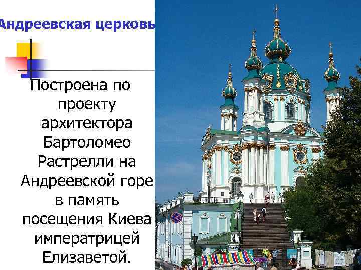 Андреевская церковь Построена по проекту архитектора Бартоломео Растрелли на Андреевской горе в память посещения