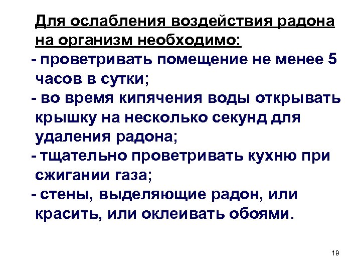  Для ослабления воздействия радона на организм необходимо: - проветривать помещение не менее 5