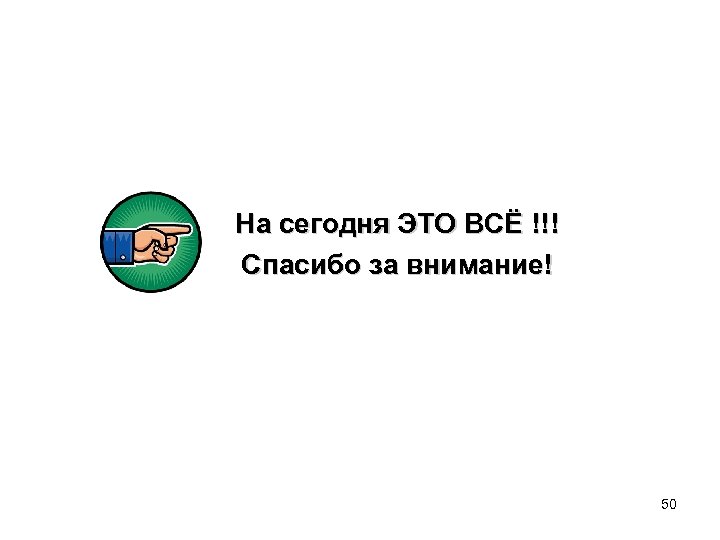 На сегодня ЭТО ВСЁ !!! Спасибо за внимание! 50 