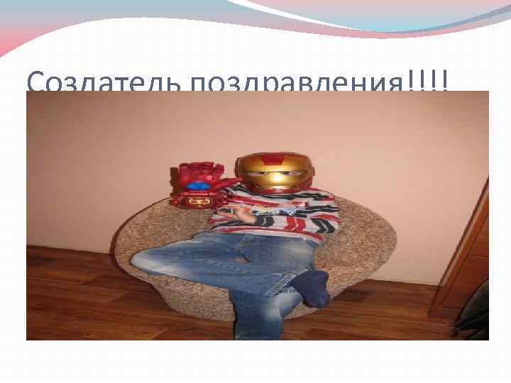 Создатель поздравления!!!! 