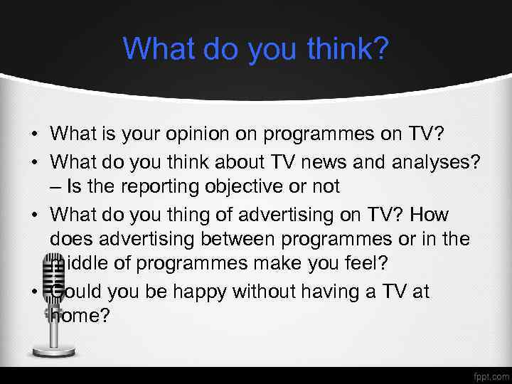 What do you think? • What is your opinion on programmes on TV? •