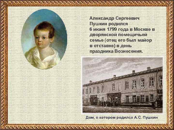  Александр Сергеевич Пушкин родился 6 июня 1799 года в Москве в дворянской помещичьей