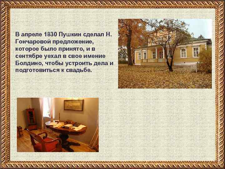 В апреле 1830 Пушкин сделал Н. Гончаровой предложение, которое было принято, и в сентябре