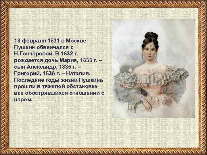 18 февраля 1831 в Москве Пушкин обвенчался с Н. Гончаровой. В 1832 г. рождается