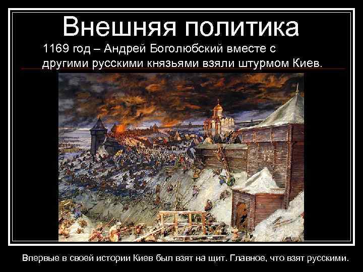 Внешняя политика 1169 год – Андрей Боголюбский вместе с другими русскими князьями взяли штурмом