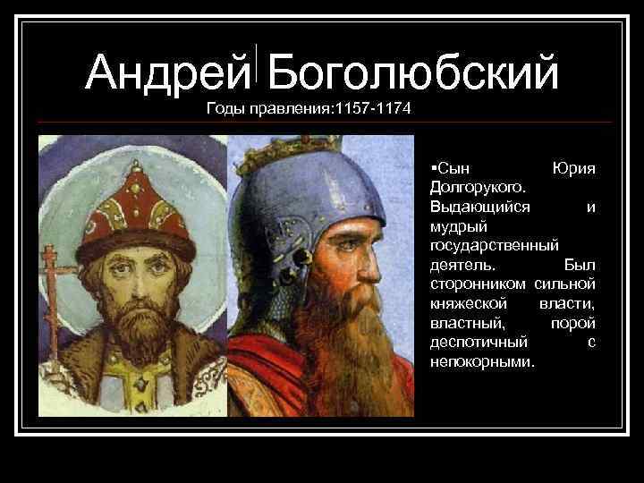 Андрей Боголюбский Годы правления: 1157 -1174 Сын Юрия Долгорукого. Выдающийся и мудрый государственный деятель.
