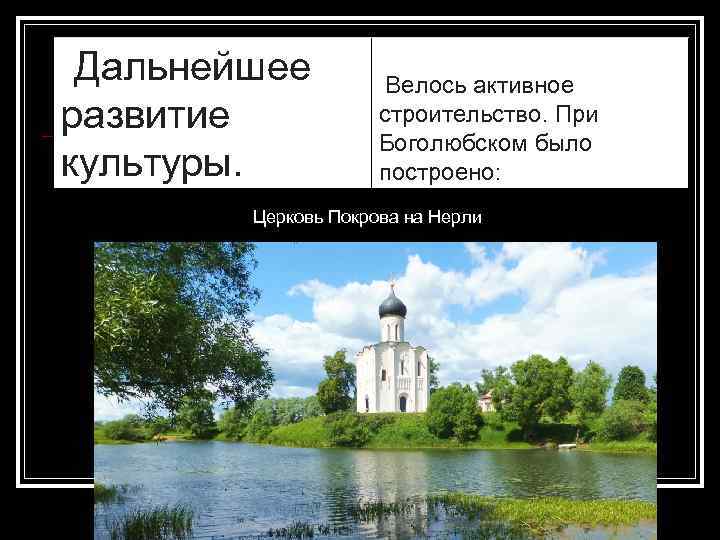 Дальнейшее развитие культуры. Велось активное строительство. При Боголюбском было построено: Церковь Покрова на Нерли