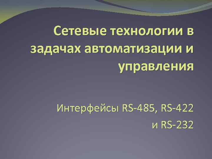 Сетевые технологии в задачах автоматизации и управления Интерфейсы RS-485, RS-422 и RS-232 