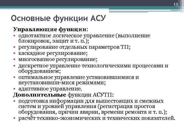 15 Основные функции АСУ Управляющие функции: • однотактное логическое управление (выполнение блокировок, защит и