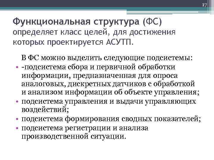 17 Функциональная структура (ФС) определяет класс целей, для достижения которых проектируется АСУТП. В ФС