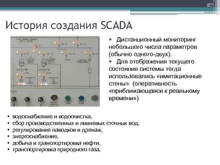 27 История создания SCADA § Дистанционный мониторинг небольшого числа параметров (обычно одного-двух). § Для