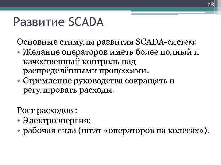 28 Развитие SCADA Основные стимулы развития SCADA-систем: • Желание операторов иметь более полный и