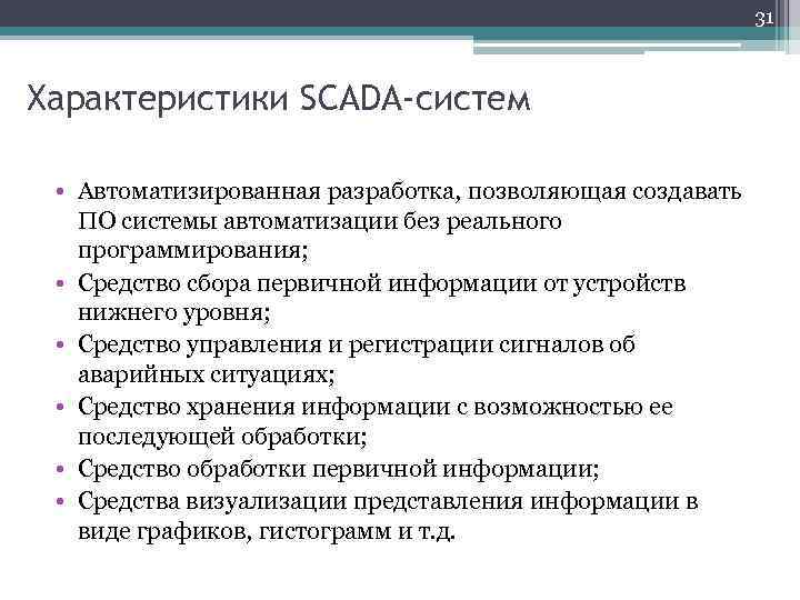 31 Характеристики SCADA-систем • Автоматизированная разработка, позволяющая создавать ПО системы автоматизации без реального программирования;