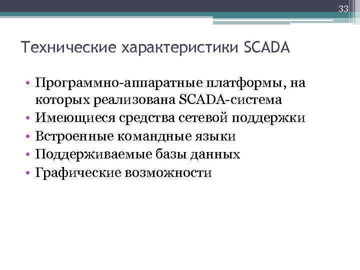 33 Технические характеристики SCADA • Программно-аппаратные платформы, на которых реализована SCADA-система • Имеющиеся средства