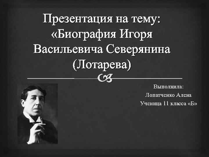 Презентация на тему: «Биография Игоря Васильевича Северянина (Лотарева) Выполнила: Лопатченко Алена Ученица 11 класса