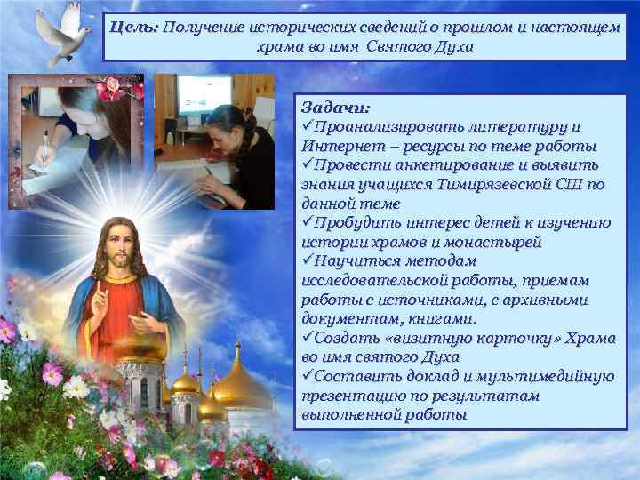 Цель: Получение исторических сведений о прошлом и настоящем храма во имя Святого Духа Задачи:
