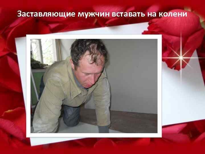 Заставляющие мужчин вставать на колени 