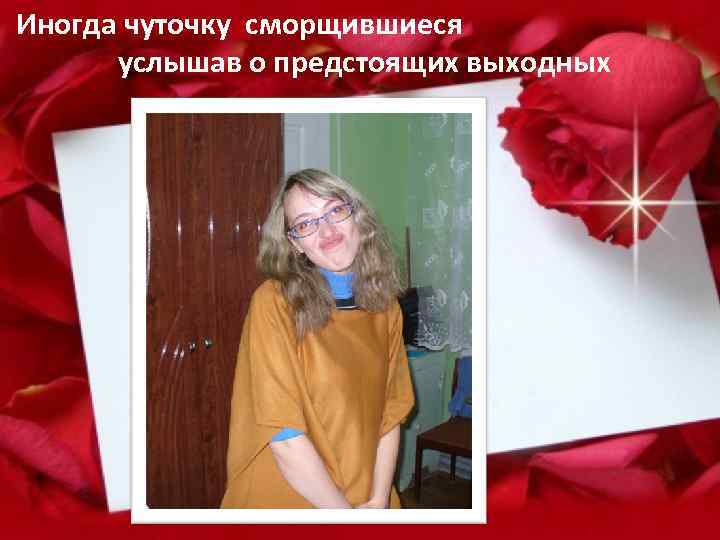 Иногда чуточку сморщившиеся услышав о предстоящих выходных 