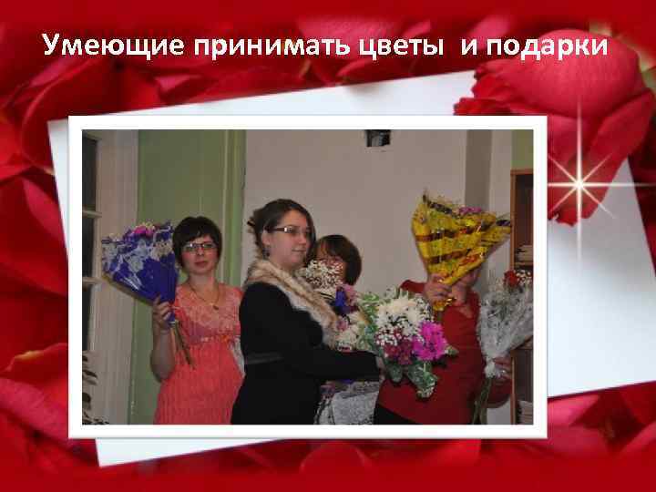 Умеющие принимать цветы и подарки 