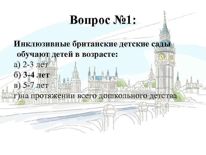 Вопрос № 1: Инклюзивные британские детские сады обучают детей в возрасте: а) 2 -3
