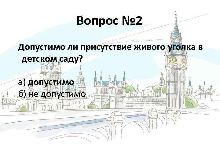 Вопрос № 2 Допустимо ли присутствие живого уголка в детском саду? а) допустимо б)