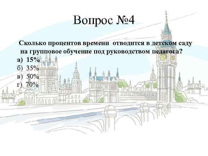 Вопрос № 4 Сколько процентов времени отводится в детском саду на групповое обучение под