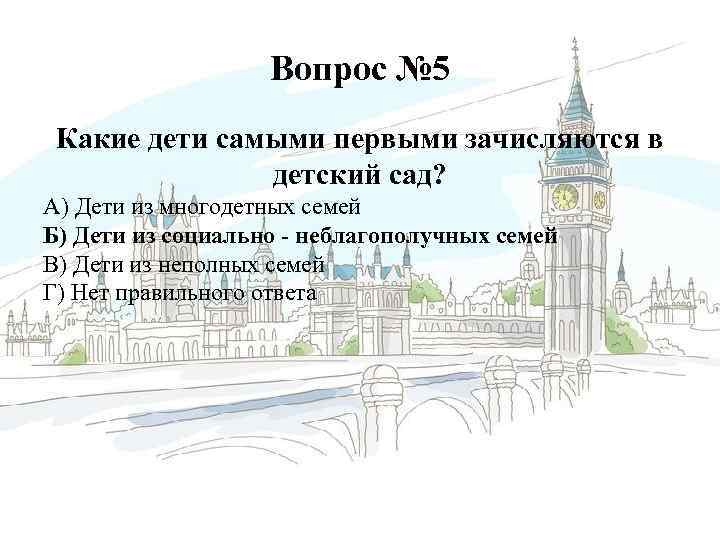 Вопрос № 5 Какие дети самыми первыми зачисляются в детский сад? А) Дети из