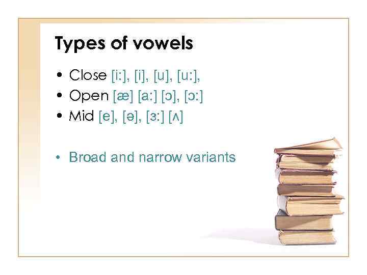 Types of vowels • Close [i: ], [i], [u: ], • Open [æ] [a: