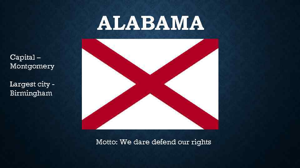ALABAMA Capital – Montgomery Largest city Birmingham Motto: We dare defend our rights 