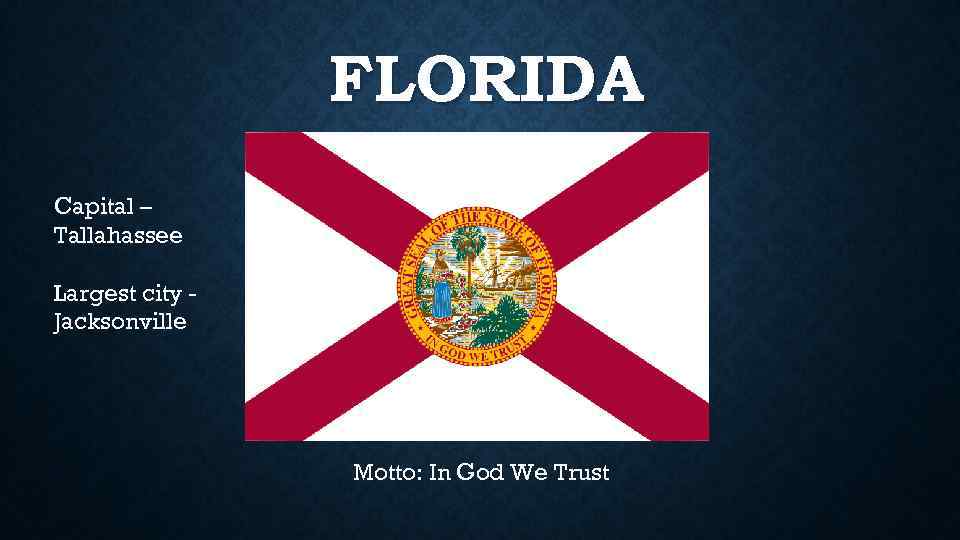 FLORIDA Capital – Tallahassee Largest city Jacksonville Motto: In God We Trust 