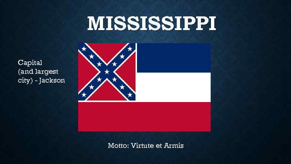 MISSISSIPPI Capital (and largest city) - Jackson Motto: Virtute et Armis 