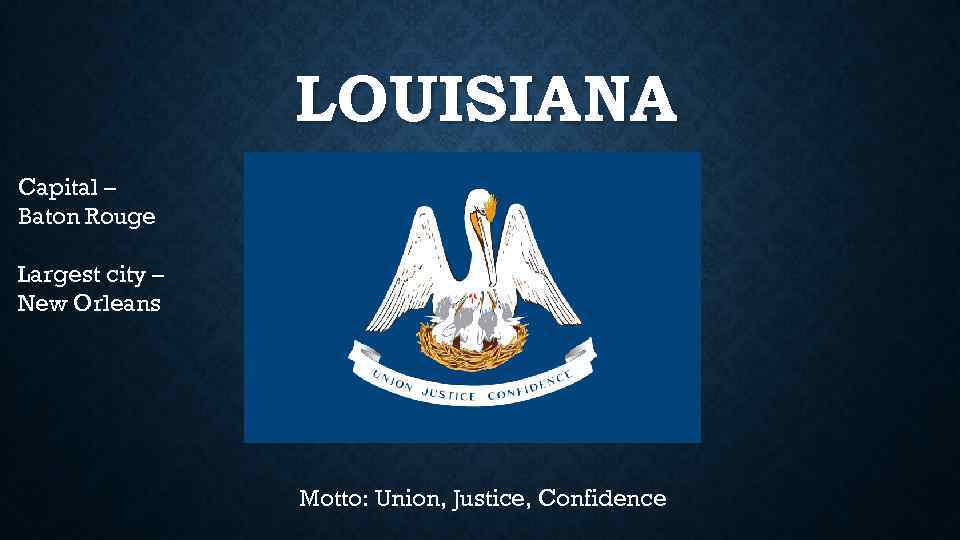 LOUISIANA Capital – Baton Rouge Largest city – New Orleans Motto: Union, Justice, Confidence
