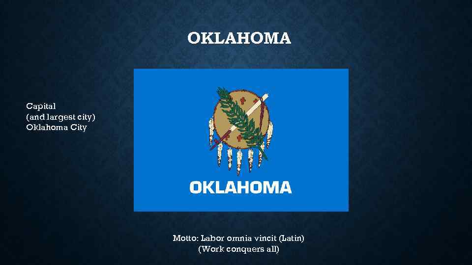 OKLAHOMA Capital (and largest city) Oklahoma City Motto: Labor omnia vincit (Latin) (Work conquers