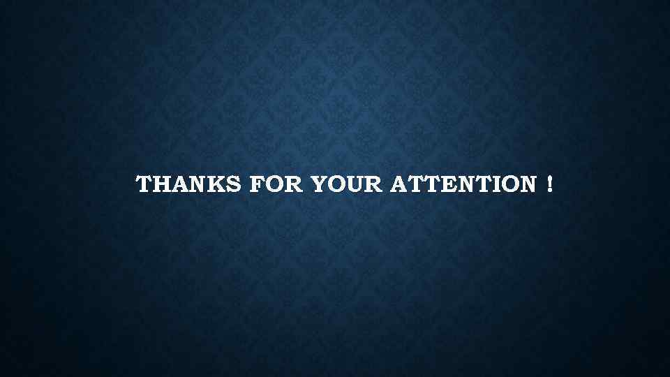 THANKS FOR YOUR ATTENTION ! 