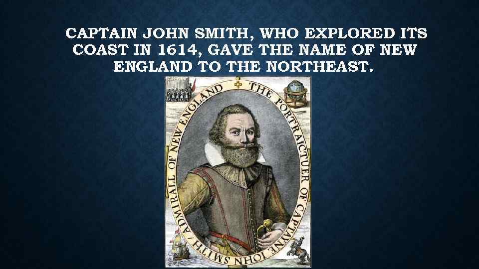 CAPTAIN JOHN SMITH, WHO EXPLORED ITS COAST IN 1614, GAVE THE NAME OF NEW