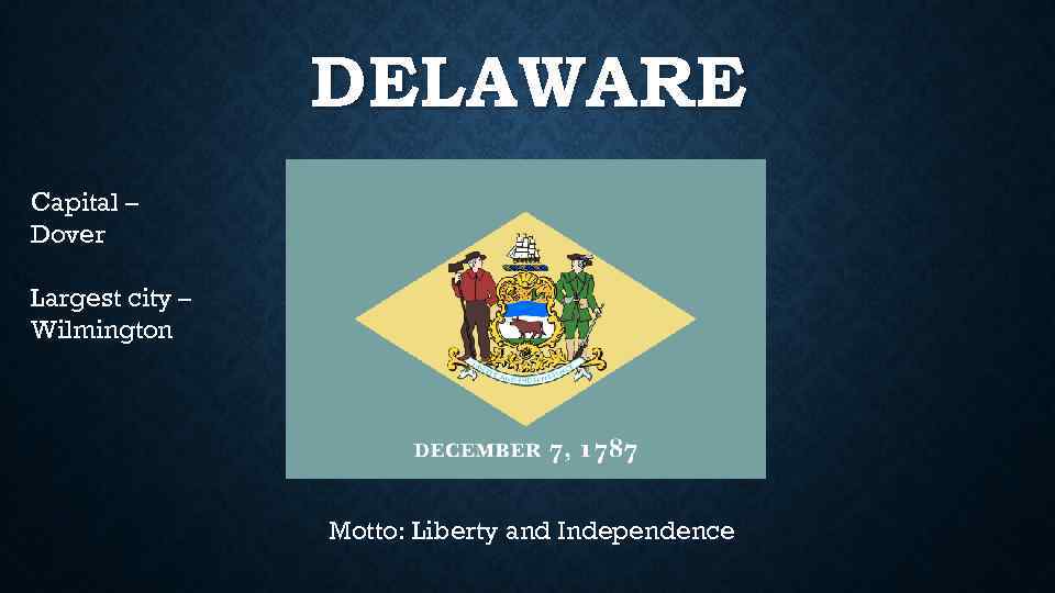 DELAWARE Capital – Dover Largest city – Wilmington Motto: Liberty and Independence 