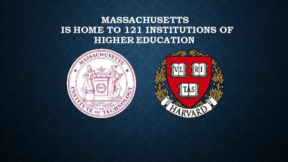 MASSACHUSETTS IS HOME TO 121 INSTITUTIONS OF HIGHER EDUCATION 