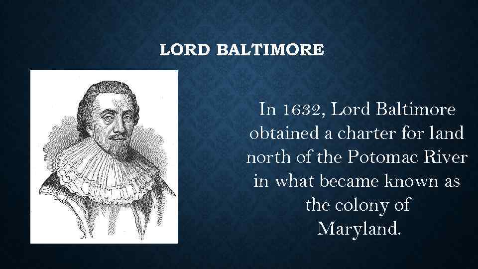 LORD BALTIMORE In 1632, Lord Baltimore obtained a charter for land north of the