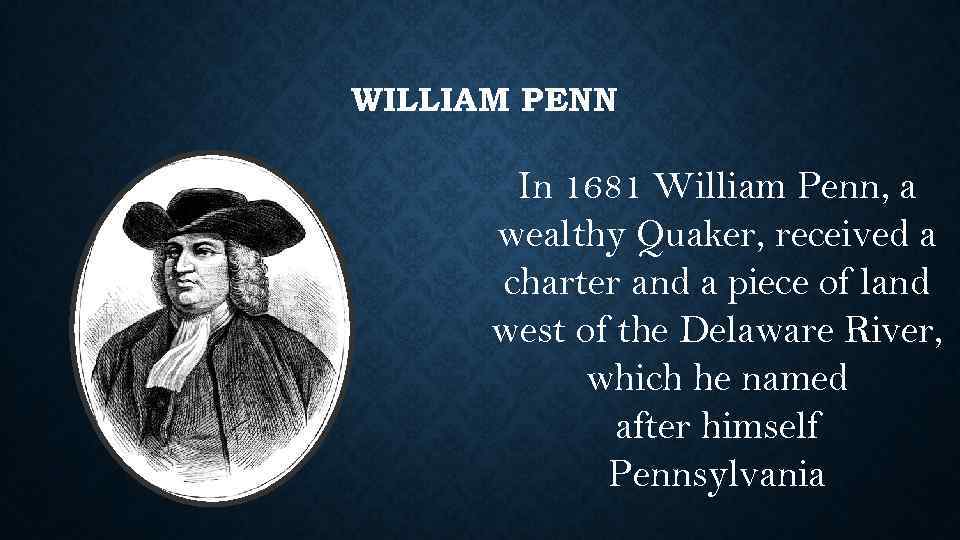 WILLIAM PENN In 1681 William Penn, a wealthy Quaker, received a charter and a