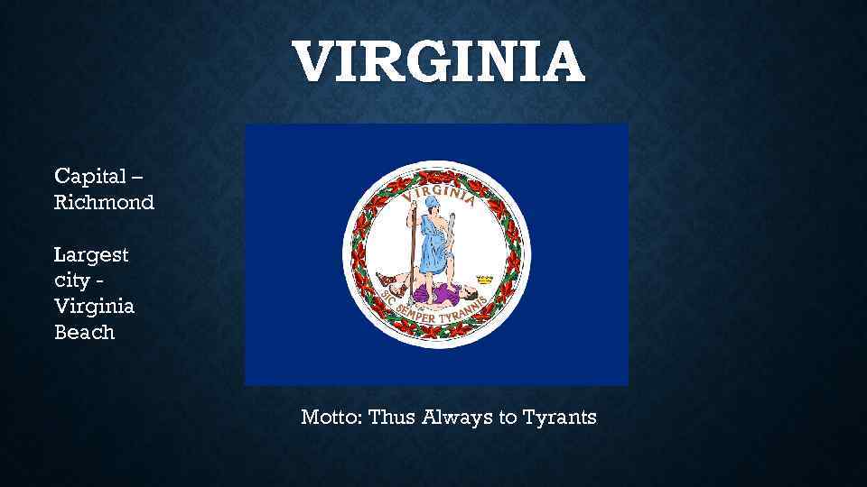 VIRGINIA Capital – Richmond Largest city Virginia Beach Motto: Thus Always to Tyrants 