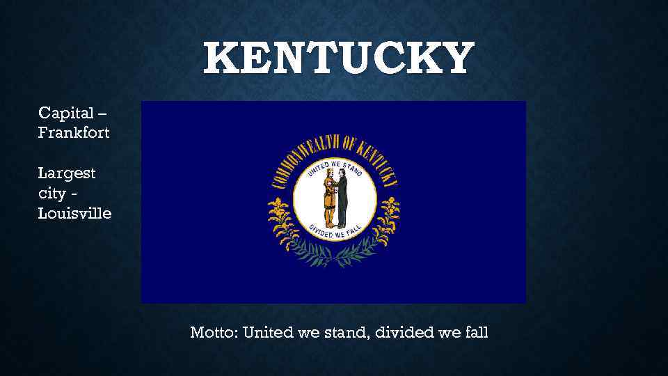 KENTUCKY Capital – Frankfort Largest city Louisville Motto: United we stand, divided we fall