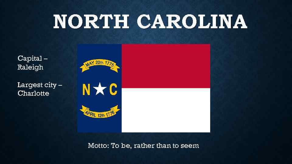 NORTH CAROLINA Capital – Raleigh Largest city – Charlotte Motto: To be, rather than