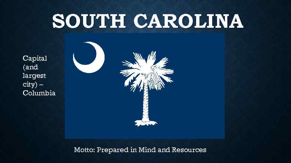 SOUTH CAROLINA Capital (and largest city) – Columbia Motto: Prepared in Mind and Resources