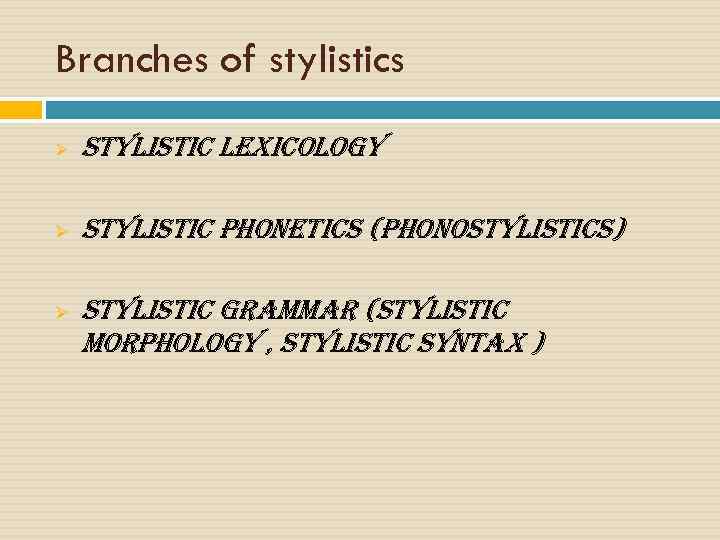 Branches of stylistics Ø stylistic lexicology Ø stylistic phonetics (phonostylistics) Ø stylistic grammar (stylistic