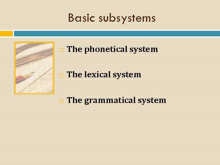 Basic subsystems The phonetical system The lexical system The grammatical system 