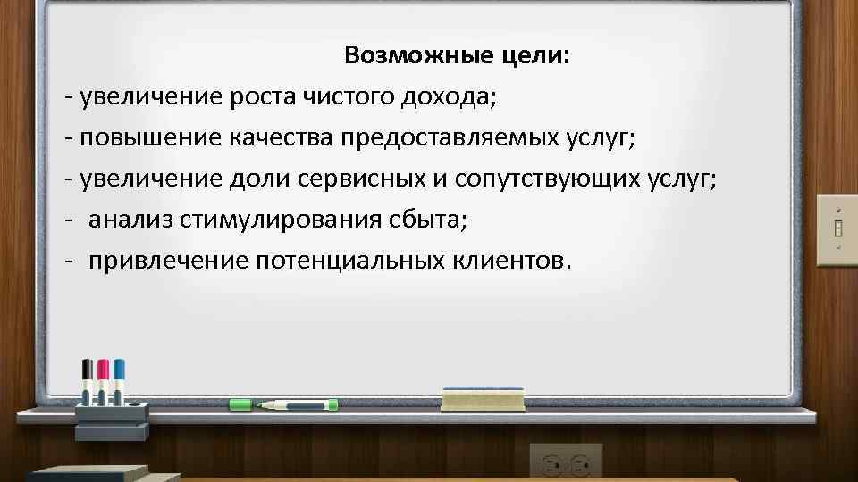 Возможные цели: - увеличение роста чистого дохода; - повышение качества предоставляемых услуг; - увеличение