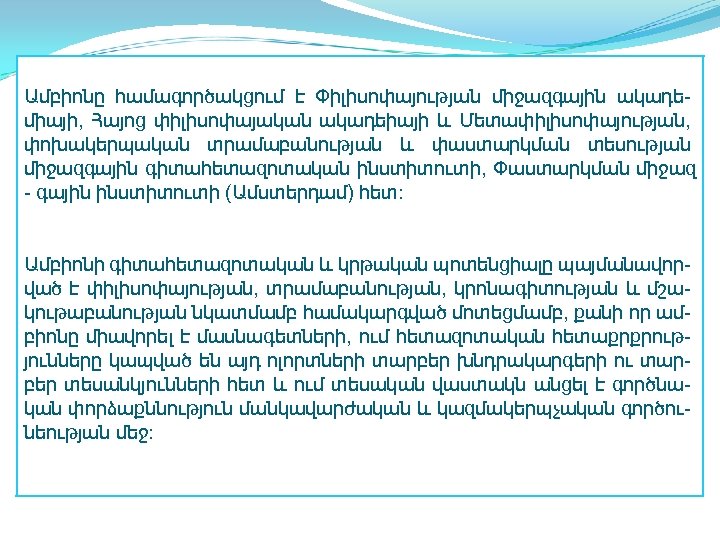 Ամբիոնը համագործակցում է Փիլիսոփայության միջազգային ակադեմիայի, Հայոց փիլիսոփայական ակադեիայի և Մետափիլիսոփայության, փոխակերպական տրամաբանության և