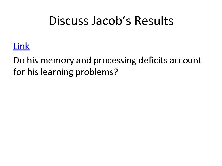 Discuss Jacob’s Results Link Do his memory and processing deficits account for his learning