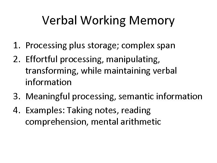 Verbal Working Memory 1. Processing plus storage; complex span 2. Effortful processing, manipulating, transforming,