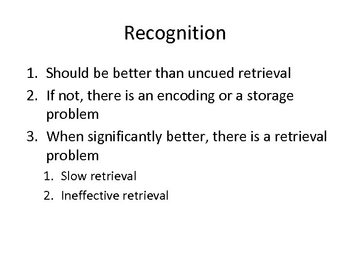 Recognition 1. Should be better than uncued retrieval 2. If not, there is an